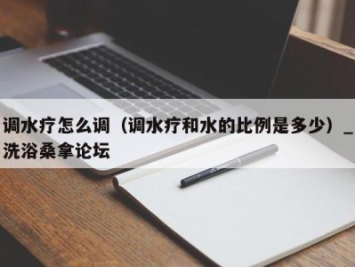 郑州调水疗怎么调（调水疗和水的比例是多少）_洗浴桑拿论坛