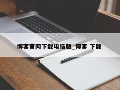 郑州博客官网下载电脑版_博客 下载 