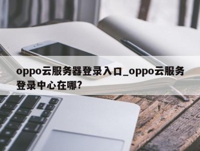 郑州oppo云服务器登录入口_oppo云服务登录中心在哪? 