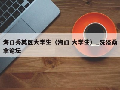 郑州海口秀英区大学生（海口 大学生）_洗浴桑拿论坛