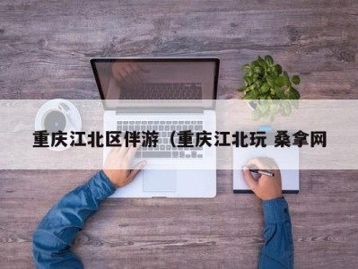 郑州重庆江北区伴游（重庆江北玩 桑拿网