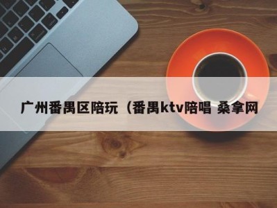 郑州广州番禺区陪玩（番禺ktv陪唱 桑拿网