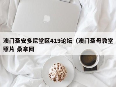 郑州澳门圣安多尼堂区419论坛（澳门圣母教堂照片 桑拿网