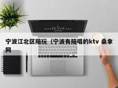 郑州宁波江北区陪玩（宁波有陪唱的ktv 桑拿网