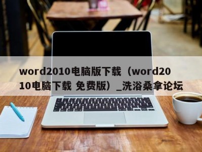 郑州word2010电脑版下载（word2010电脑下载 免费版）_洗浴桑拿论坛