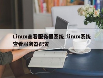 郑州Linux查看服务器系统_linux系统查看服务器配置 