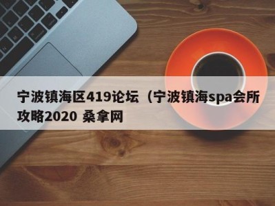 郑州宁波镇海区419论坛（宁波镇海spa会所攻略2020 桑拿网