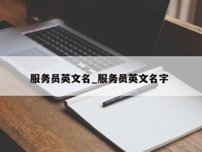 郑州服务员英文名_服务员英文名字 