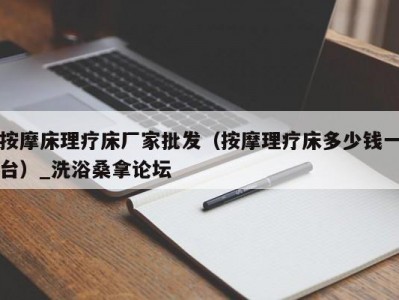 郑州按摩床理疗床厂家批发（按摩理疗床多少钱一台）_洗浴桑拿论坛