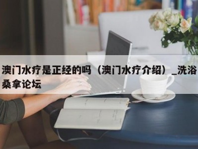 郑州澳门水疗是正经的吗（澳门水疗介绍）_洗浴桑拿论坛