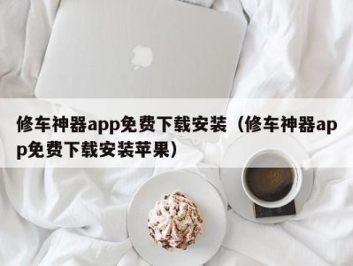 郑州修车神器app免费下载安装（修车神器app免费下载安装苹果）