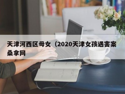 郑州天津河西区母女（2020天津女孩遇害案 桑拿网