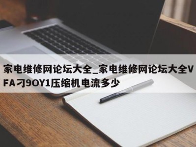 郑州家电维修网论坛大全_家电维修网论坛大全VFA刁9OY1压缩机电流多少 