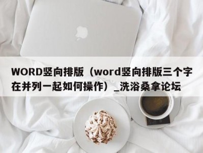 郑州WORD竖向排版（word竖向排版三个字在并列一起如何操作）_洗浴桑拿论坛