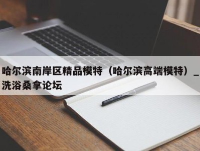 郑州哈尔滨南岸区精品模特（哈尔滨高端模特）_洗浴桑拿论坛