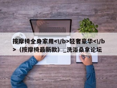 郑州按摩椅全身家用轻奢豪华（按摩椅最新款）_洗浴桑拿论坛