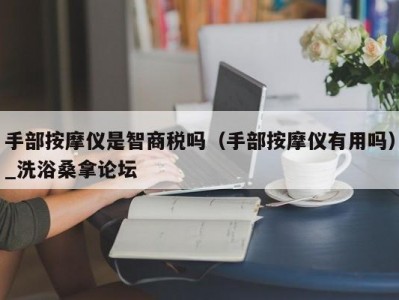 郑州手部按摩仪是智商税吗（手部按摩仪有用吗）_洗浴桑拿论坛