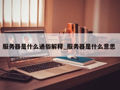 郑州服务器是什么通俗解释_服务器是什么意思 