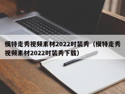 郑州模特走秀视频素材2022时装秀（模特走秀视频素材2022时装秀下载）