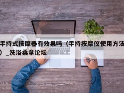 郑州手持式按摩器有效果吗（手持按摩仪使用方法）_洗浴桑拿论坛