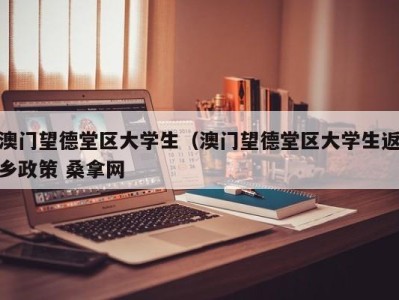 郑州澳门望德堂区大学生（澳门望德堂区大学生返乡政策 桑拿网